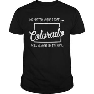 No Matter Where I Roam Colorada Will Always Be My Home Shirt
